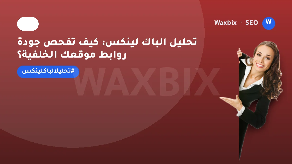 تحليل الباك لينكس: كيف تفحص جودة روابط موقعك الخلفية؟ | Waxbix