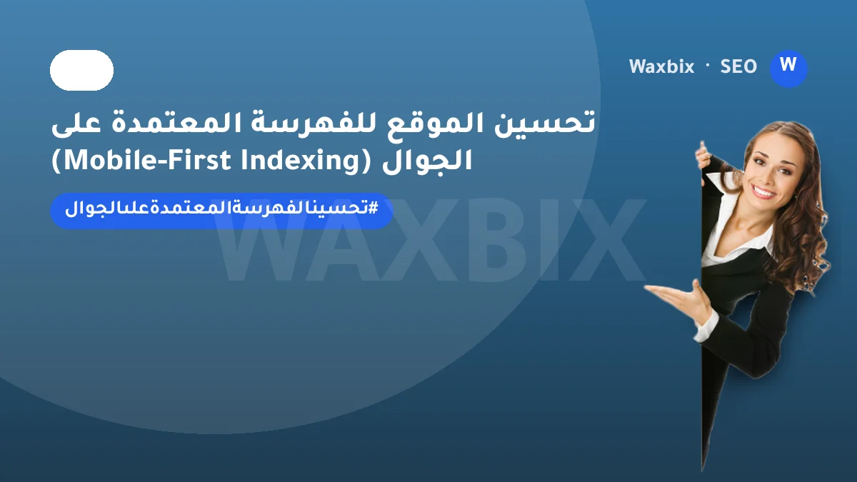 تحسين الموقع للفهرسة المعتمدة على الجوال (Mobile-First Indexing) | Waxbix