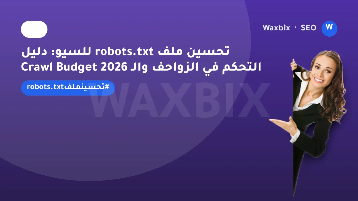 تحسين ملف robots.txt للسيو: دليل التحكم في الزواحف والـ Crawl Budget 2026