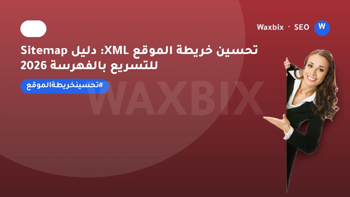 تحسين خريطة الموقع XML: دليل Sitemap للتسريع بالفهرسة 2026